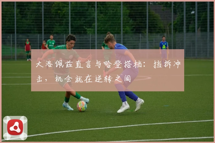 大洛佩兹直言与哈登搭档:挡拆冲击,机会就在逆转之间