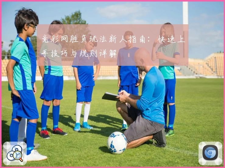 竞彩网胜负玩法新人指南：快速上手技巧与规则详解