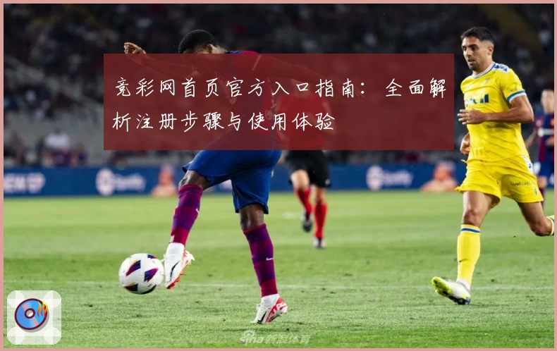 竞彩网首页官方入口指南：全面解析注册步骤与使用体验