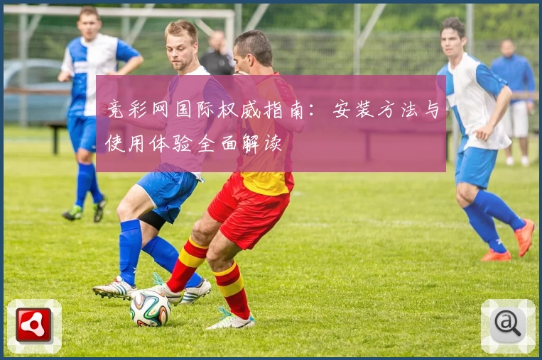 竞彩网国际权威指南：安装方法与使用体验全面解读