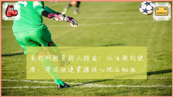 竞彩网胜负新人指南:从注册到使用,带你快速掌握核心玩法秘诀
