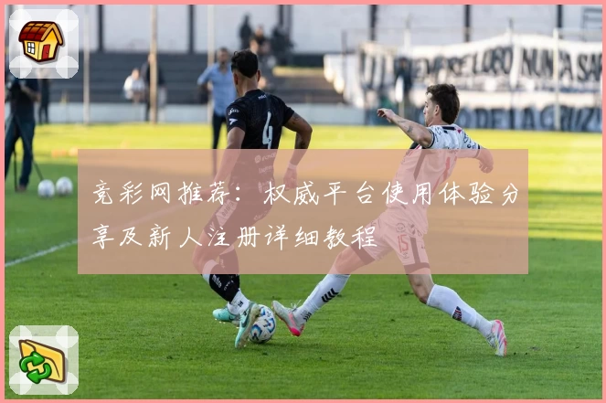 竞彩网推荐：权威平台使用体验分享及新人注册详细教程