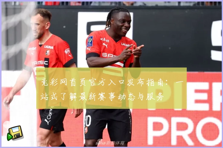 竞彩网首页官方入口发布指南：一站式了解最新赛事动态与服务