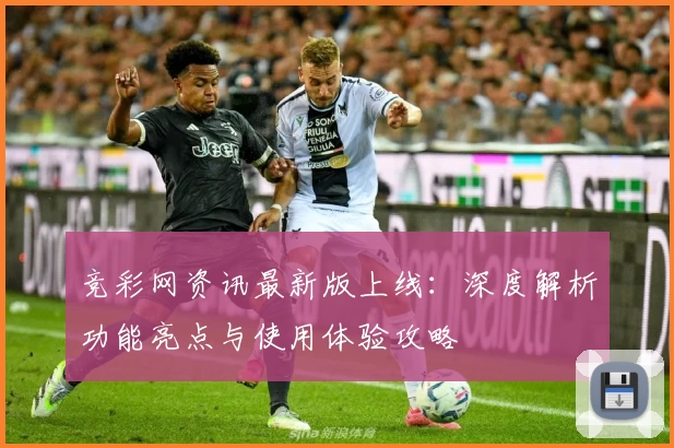 竞彩网资讯最新版上线：深度解析功能亮点与使用体验攻略
