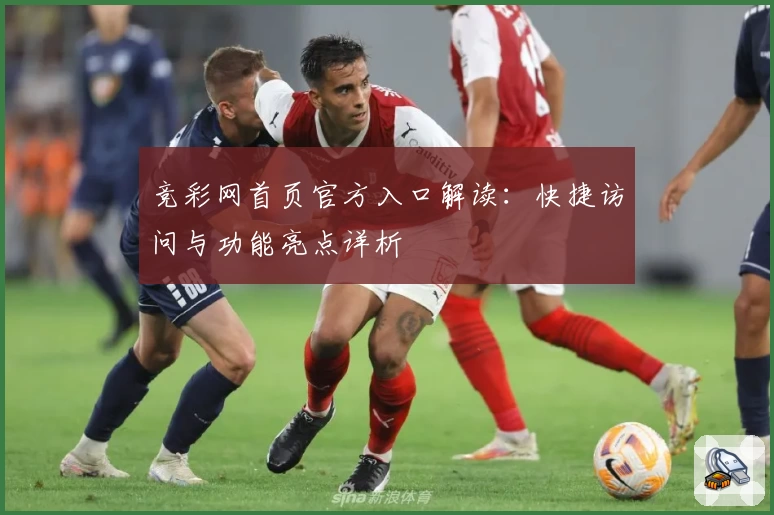 竞彩网首页官方入口解读：快捷访问与功能亮点详析