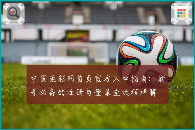 中国竞彩网首页官方入口指南:新手必备的注册与登录全流程详解
