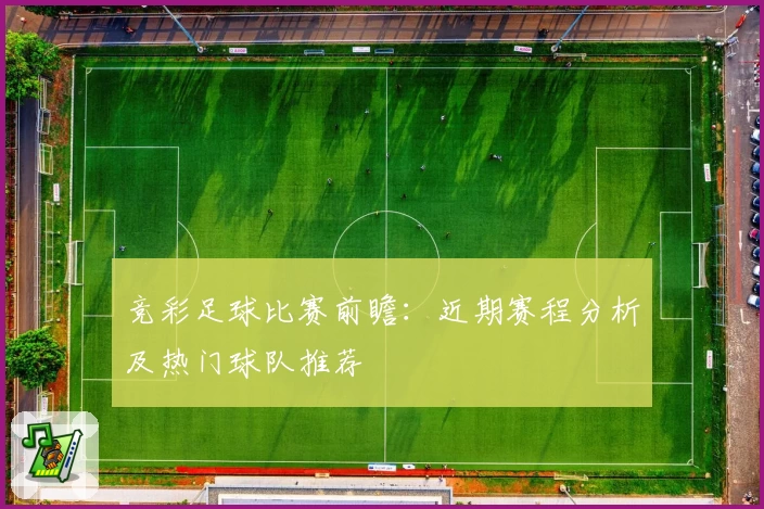 竞彩足球比赛前瞻:近期赛程分析及热门球队推荐