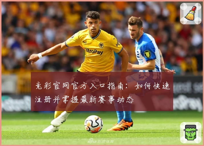 竞彩官网官方入口指南：如何快速注册并掌握最新赛事动态