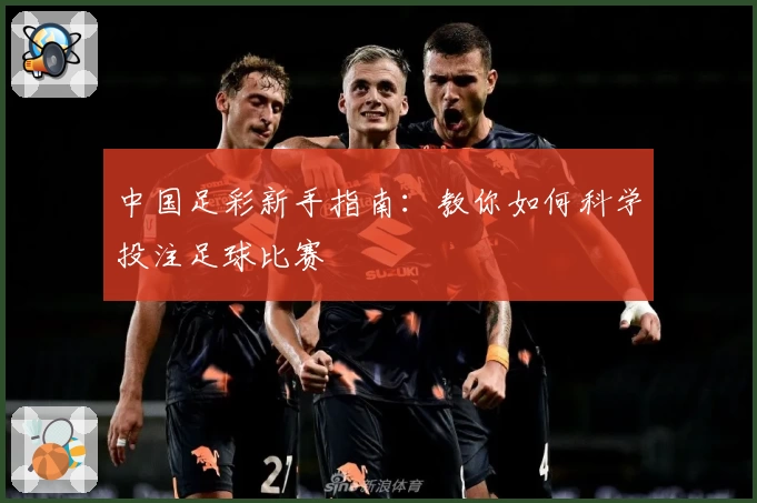 中国足彩新手指南：教你如何科学投注足球比赛