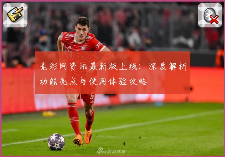 竞彩网资讯最新版上线：深度解析功能亮点与使用体验攻略
