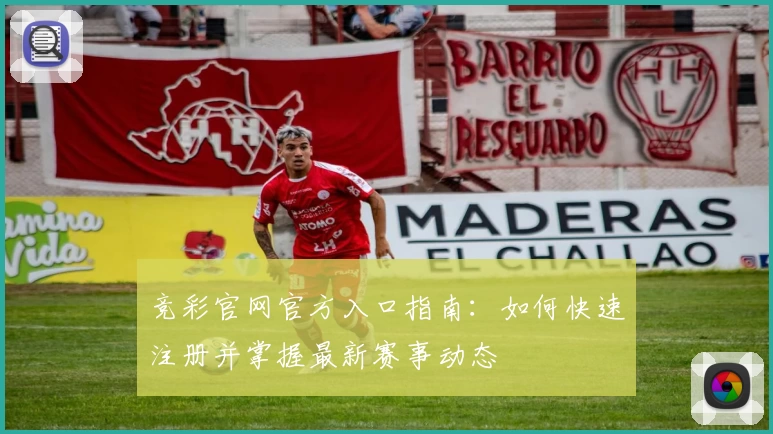 竞彩官网官方入口指南：如何快速注册并掌握最新赛事动态