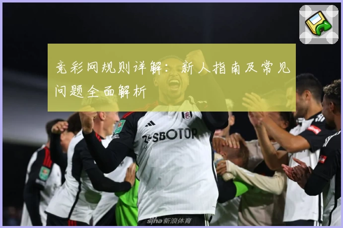 竞彩网规则详解：新人指南及常见问题全面解析