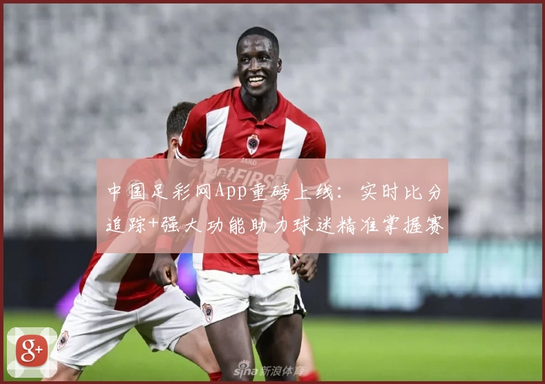 中国足彩网App重磅上线:实时比分追踪+强大功能助力球迷精准掌握赛事动态