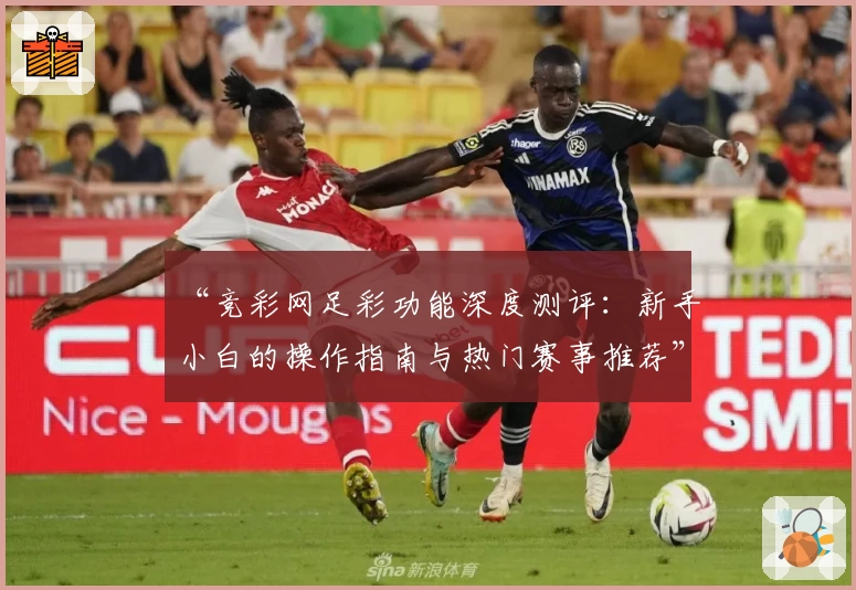 “竞彩网足彩功能深度测评：新手小白的操作指南与热门赛事推荐”