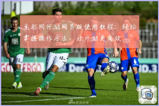 竞彩网计划网页版使用教程：轻松掌握操作方法，让计划更高效