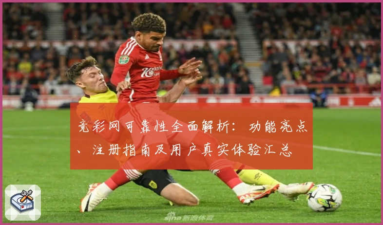 竞彩网可靠性全面解析：功能亮点、注册指南及用户真实体验汇总
