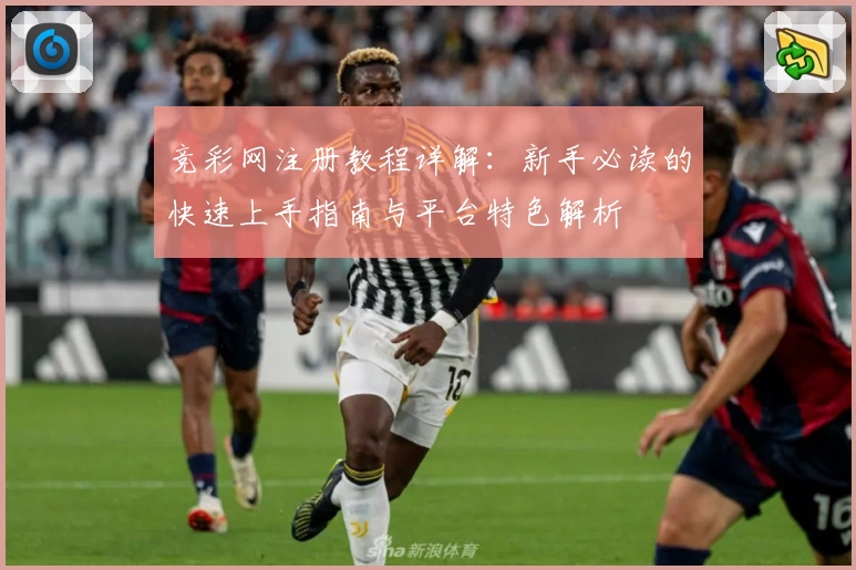 竞彩网注册教程详解：新手必读的快速上手指南与平台特色解析