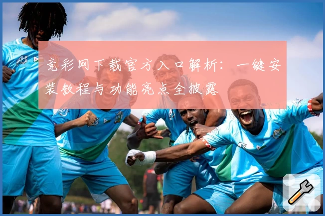 竞彩网下载官方入口解析：一键安装教程与功能亮点全披露