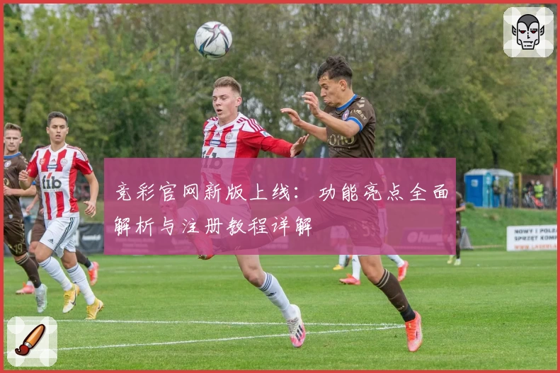 竞彩官网新版上线:功能亮点全面解析与注册教程详解