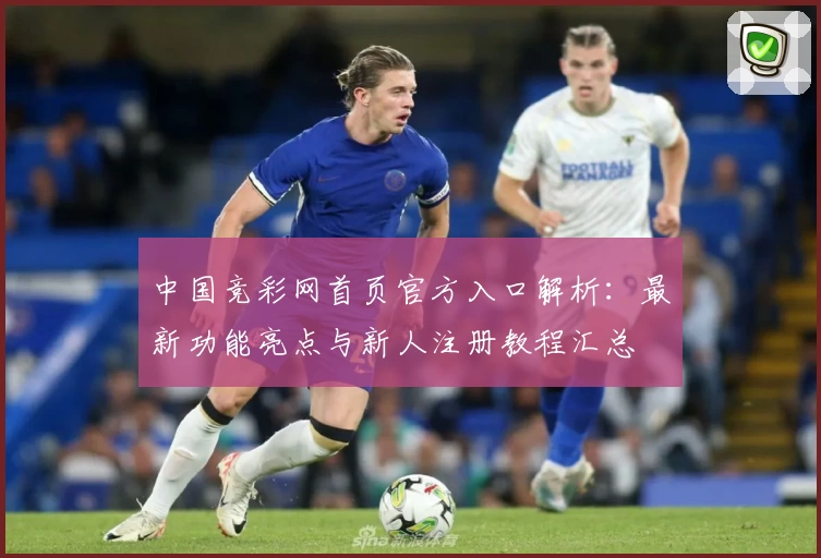 中国竞彩网首页官方入口解析：最新功能亮点与新人注册教程汇总