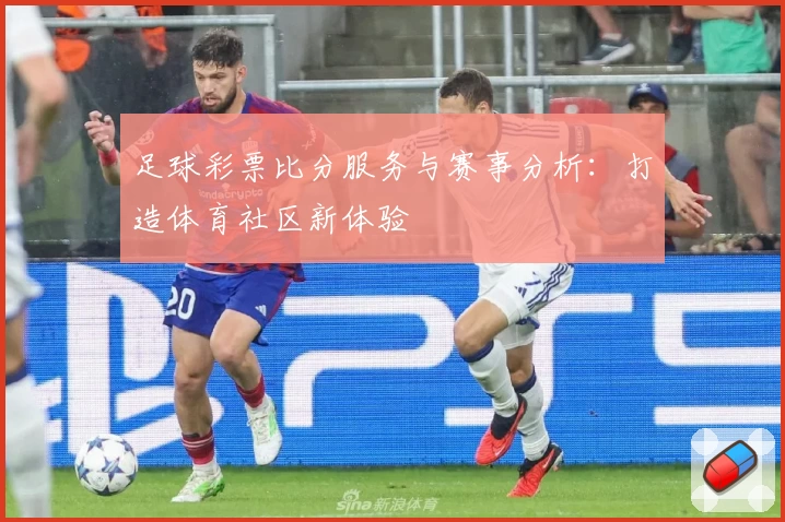 足球彩票比分服务与赛事分析：打造体育社区新体验