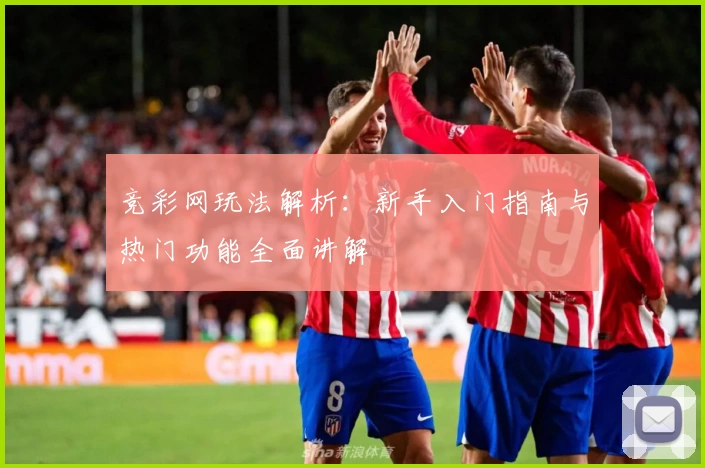 竞彩网玩法解析：新手入门指南与热门功能全面讲解