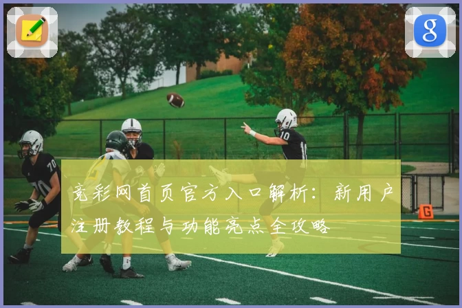竞彩网首页官方入口解析：新用户注册教程与功能亮点全攻略