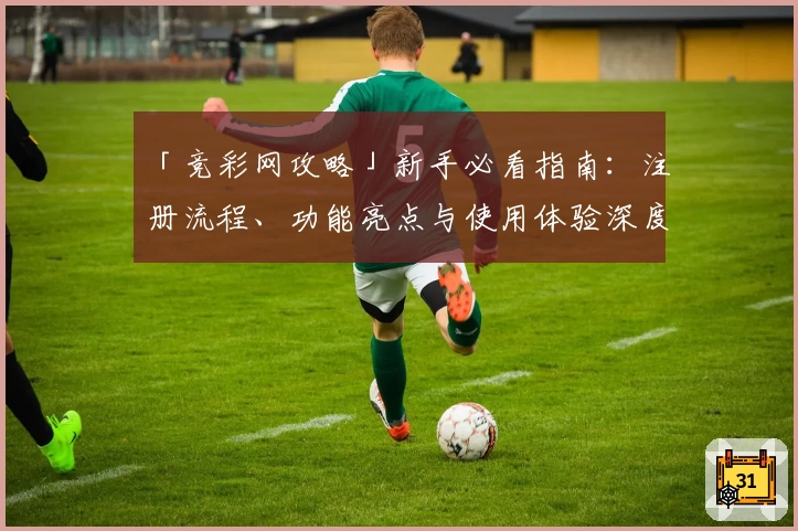 「竞彩网攻略」新手必看指南：注册流程、功能亮点与使用体验深度解析