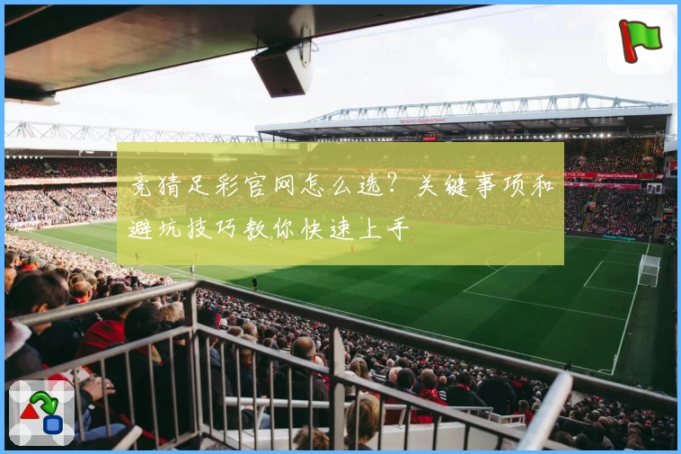 竞猜足彩官网怎么选？关键事项和避坑技巧教你快速上手