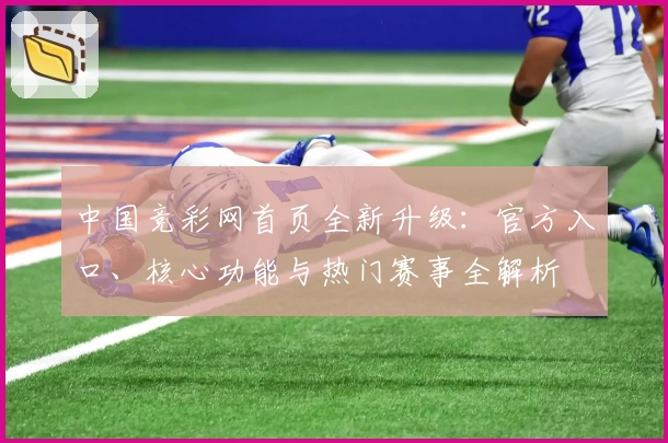 中国竞彩网首页全新升级：官方入口、核心功能与热门赛事全解析
