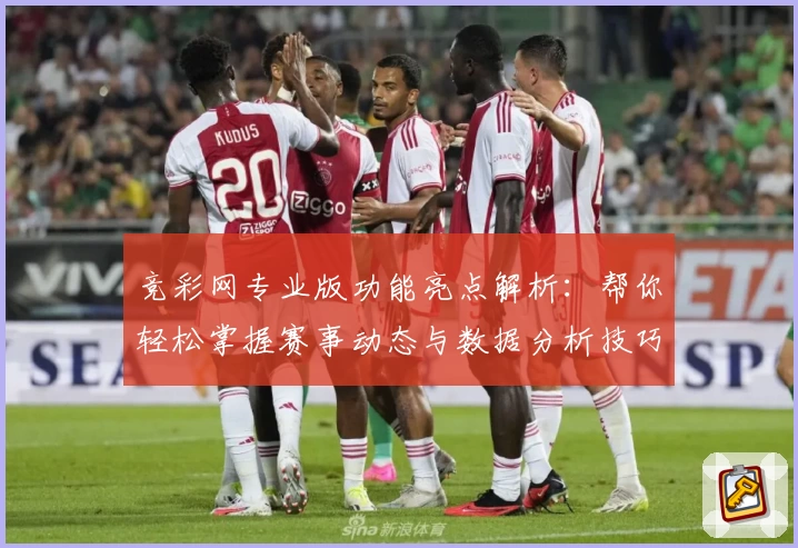 竞彩网专业版功能亮点解析:帮你轻松掌握赛事动态与数据分析技巧