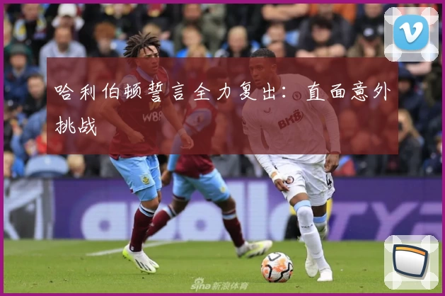 哈利伯顿誓言全力复出：直面意外挑战