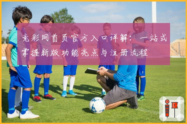 竞彩网首页官方入口详解：一站式掌握新版功能亮点与注册流程