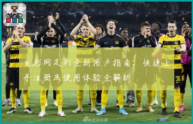 竞彩网足彩全新用户指南：快速上手注册及使用体验全解析
