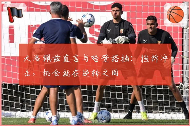 大洛佩兹直言与哈登搭档：挡拆冲击，机会就在逆转之间