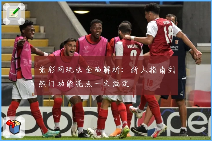 竞彩网玩法全面解析：新人指南到热门功能亮点一文搞定