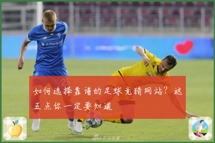 如何选择靠谱的足球竞猜网站？这五点你一定要知道