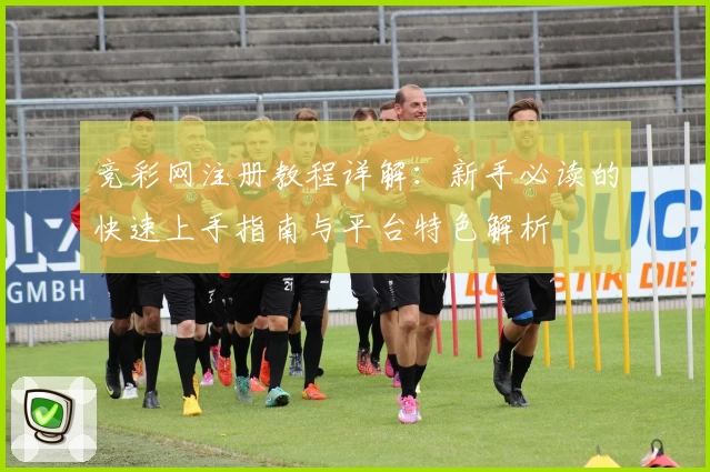 竞彩网注册教程详解：新手必读的快速上手指南与平台特色解析