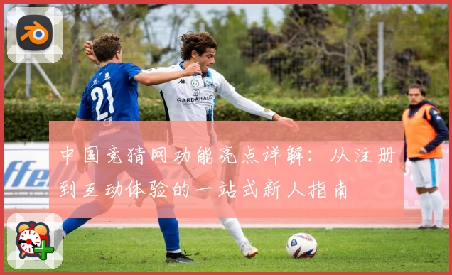 中国竞猜网功能亮点详解:从注册到互动体验的一站式新人指南