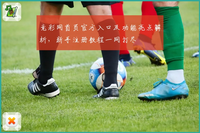 竞彩网首页官方入口及功能亮点解析，新手注册教程一网打尽