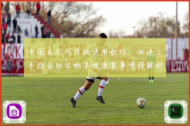 中国竞彩网页版使用教程：快速上手指南助你畅享便捷赛事情报解析