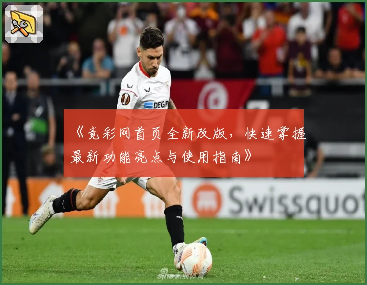 《竟彩网首页全新改版，快速掌握最新功能亮点与使用指南》