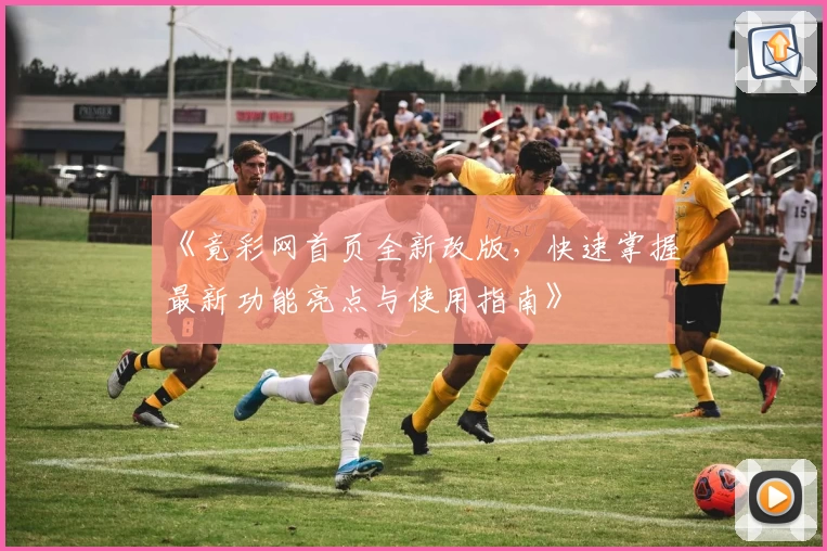 《竟彩网首页全新改版，快速掌握最新功能亮点与使用指南》