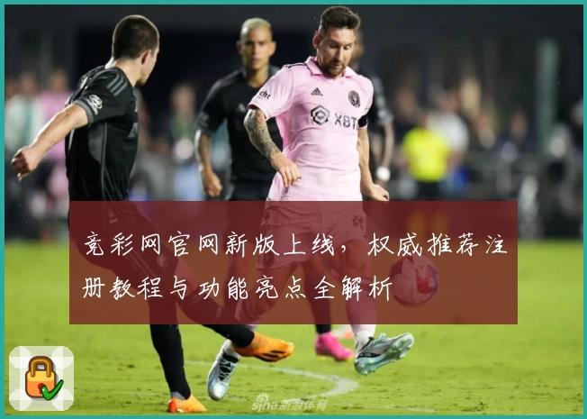 竞彩网官网新版上线,权威推荐注册教程与功能亮点全解析