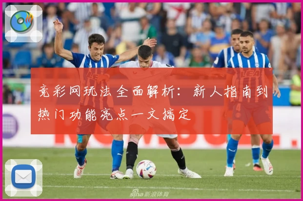 竞彩网玩法全面解析：新人指南到热门功能亮点一文搞定