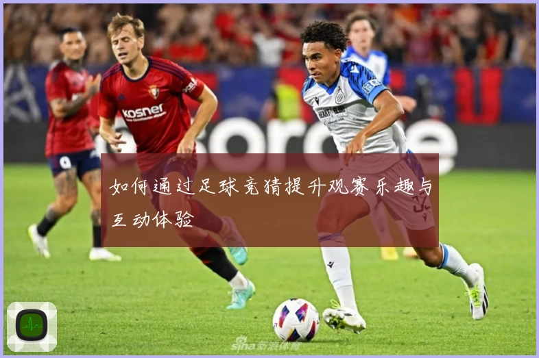 如何通过足球竞猜提升观赛乐趣与互动体验
