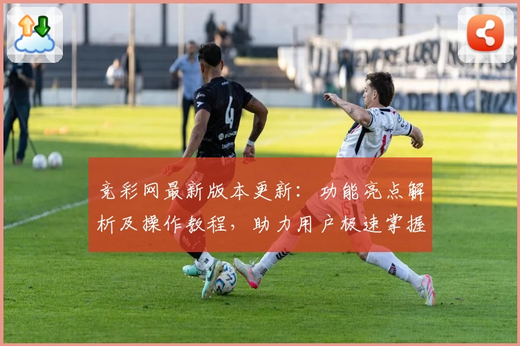 竞彩网最新版本更新：功能亮点解析及操作教程，助力用户极速掌握新玩法