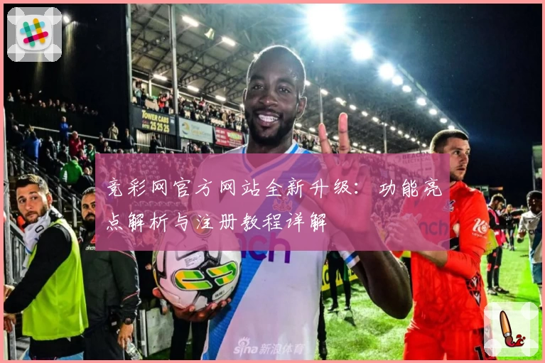竞彩网官方网站全新升级:功能亮点解析与注册教程详解